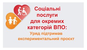 Запроваджено експериментальний проєкт надання соціальних послуг особам похилого віку, особам з інвалідністю з числа внутрішньо переміщених осіб, які перебувають у складних життєвих обставинах.